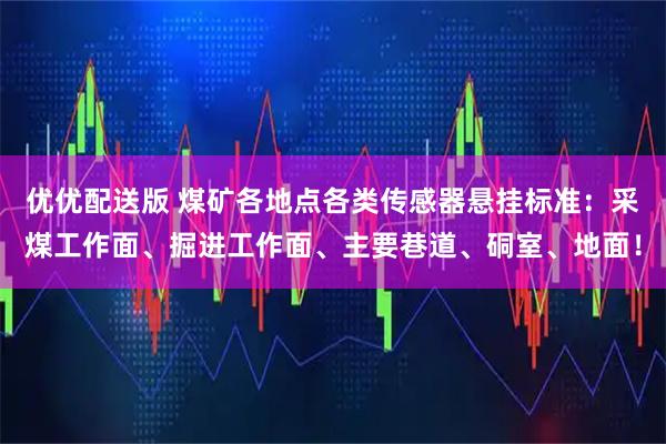 优优配送版 煤矿各地点各类传感器悬挂标准：采煤工作面、掘进工作面、主要巷道、硐室、地面！