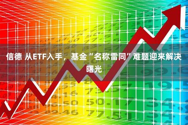 信德 从ETF入手,基金“名称雷同”难题迎来解决曙光