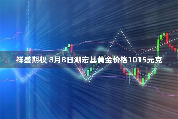 祥盛期权 8月8日潮宏基黄金价格1015元克