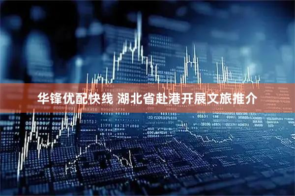华锋优配快线 湖北省赴港开展文旅推介