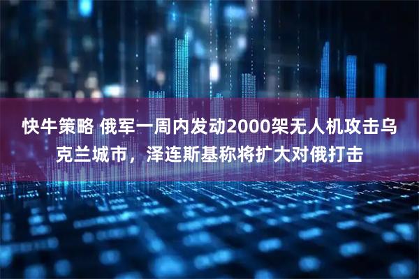 快牛策略 俄军一周内发动2000架无人机攻击乌克兰城市，泽连斯基称将扩大对俄打击